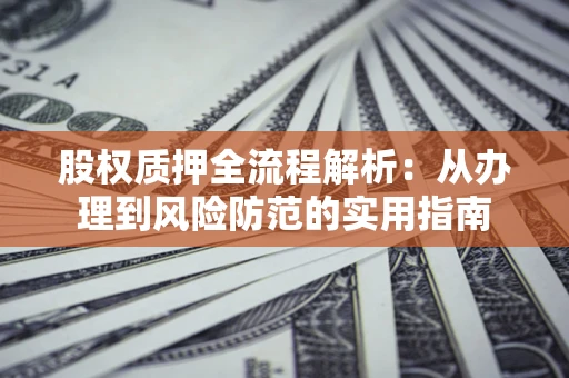 北京股权质押全流程解析：从办理到风险防范的实用指南