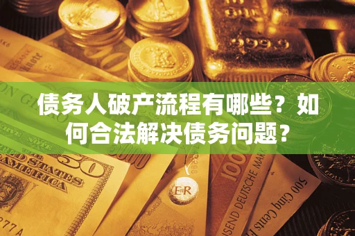 北京债务人破产流程有哪些？如何合法解决债务问题？