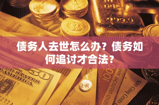 北京债务人去世怎么办？债务如何追讨才合法？