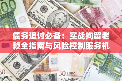 北京债务追讨必备：实战拘留老赖全指南与风险控制服务机构推荐