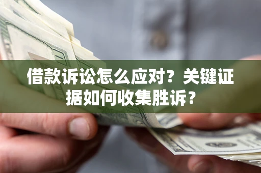 北京借款诉讼怎么应对？关键证据如何收集胜诉？