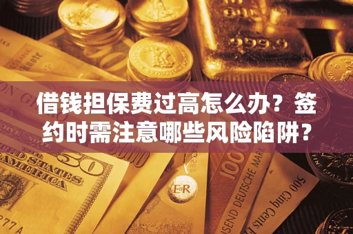 北京借钱担保费过高怎么办？签约时需注意哪些风险陷阱？