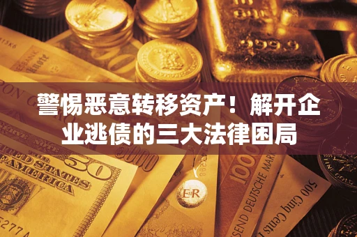 北京警惕恶意转移资产！解开企业逃债的三大法律困局