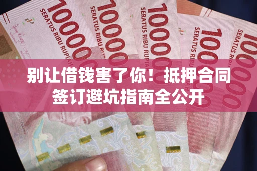 北京别让借钱害了你！抵押合同签订避坑指南全公开